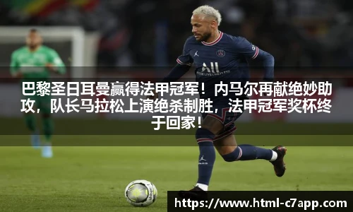 巴黎圣日耳曼赢得法甲冠军！内马尔再献绝妙助攻，队长马拉松上演绝杀制胜，法甲冠军奖杯终于回家！