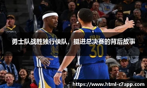 勇士队战胜独行侠队，挺进总决赛的背后故事