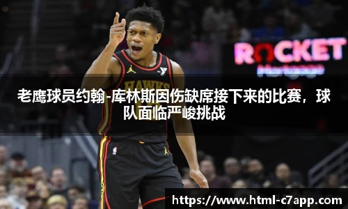 老鹰球员约翰-库林斯因伤缺席接下来的比赛，球队面临严峻挑战