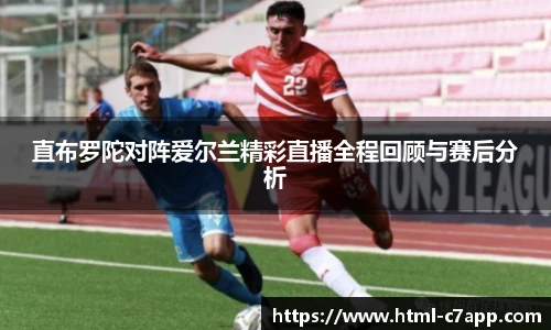 直布罗陀对阵爱尔兰精彩直播全程回顾与赛后分析