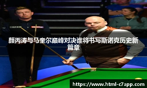 颜丙涛与马奎尔巅峰对决谁将书写斯诺克历史新篇章