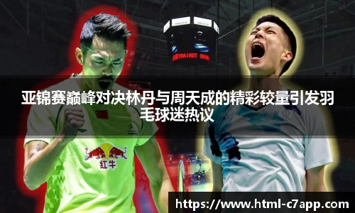 亚锦赛巅峰对决林丹与周天成的精彩较量引发羽毛球迷热议