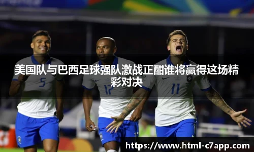 美国队与巴西足球强队激战正酣谁将赢得这场精彩对决