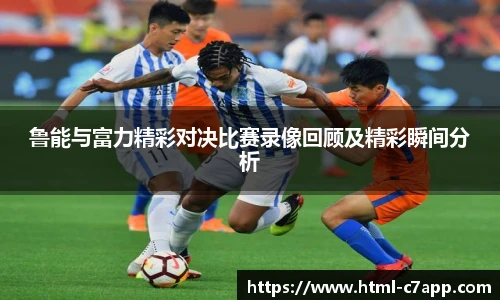 鲁能与富力精彩对决比赛录像回顾及精彩瞬间分析