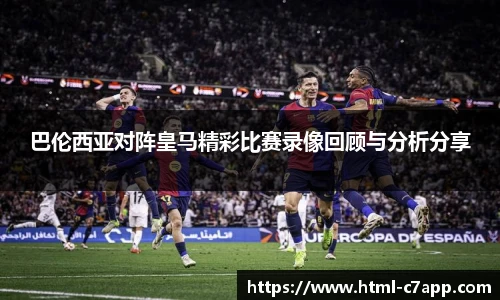 巴伦西亚对阵皇马精彩比赛录像回顾与分析分享